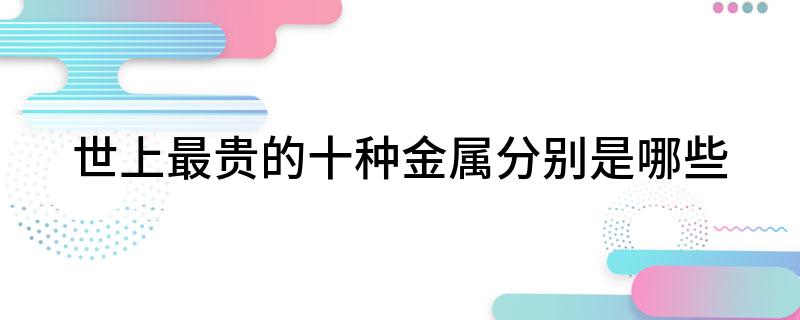 EMC体育 EMC易倍体育世上最贵的十种金属分别是哪些(图1)